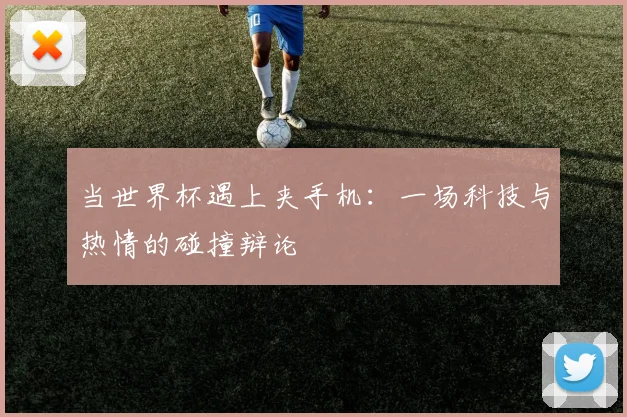 当世界杯遇上夹手机：一场科技与热情的碰撞辩论