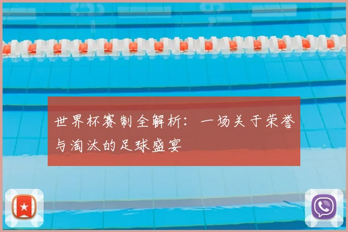世界杯赛制全解析：一场关于荣誉与淘汰的足球盛宴