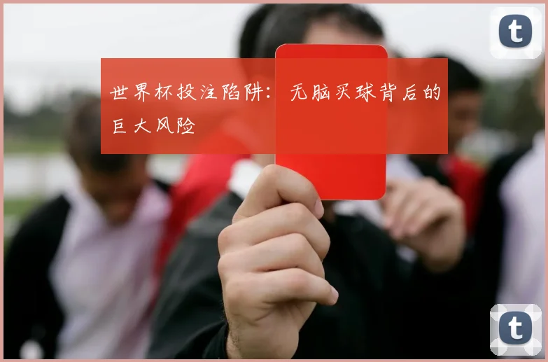 世界杯投注陷阱:无脑买球背后的巨大风险