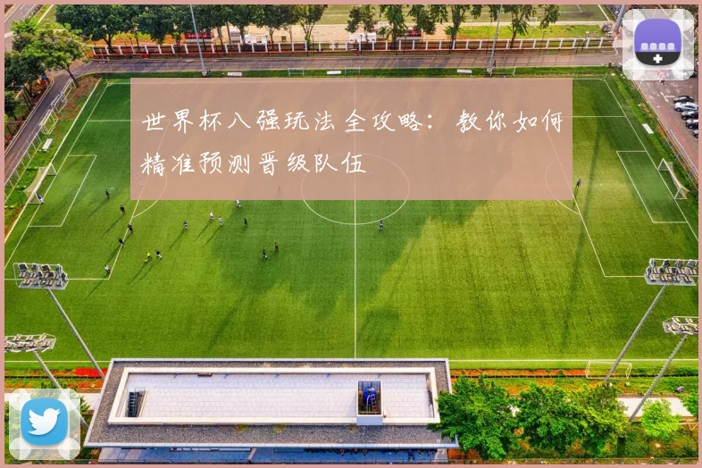 世界杯八强玩法全攻略:教你如何精准预测晋级队伍