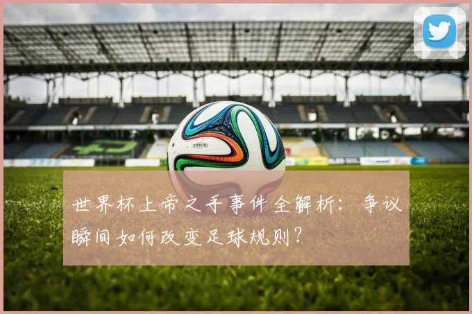 世界杯上帝之手事件全解析：争议瞬间如何改变足球规则？