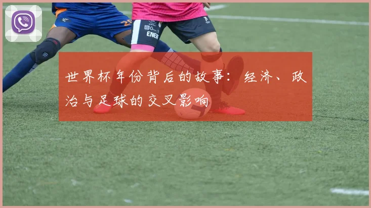 世界杯年份背后的故事：经济、政治与足球的交叉影响